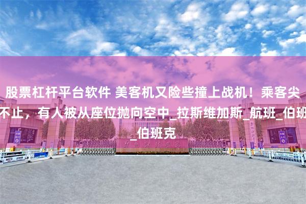 股票杠杆平台软件 美客机又险些撞上战机！乘客尖叫不止，有人被从座位抛向空中_拉斯维加斯_航班_伯班克