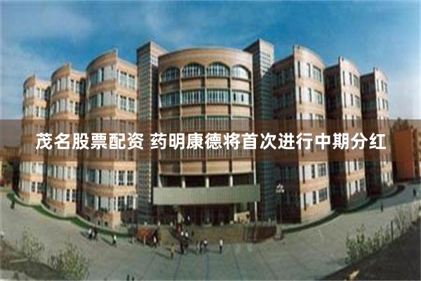 茂名股票配资 药明康德将首次进行中期分红