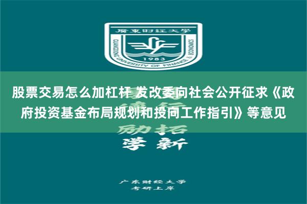 股票交易怎么加杠杆 发改委向社会公开征求《政府投资基金布局规划和投向工作指引》等意见