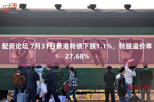 配资论坛 7月31日新港转债下跌1.1%，转股溢价率27.68%