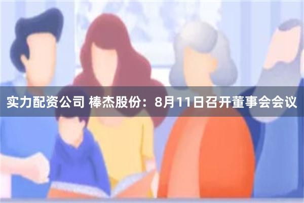 实力配资公司 棒杰股份：8月11日召开董事会会议