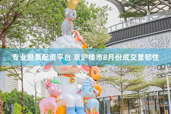 专业股票配资平台 京沪楼市8月份成交显韧性