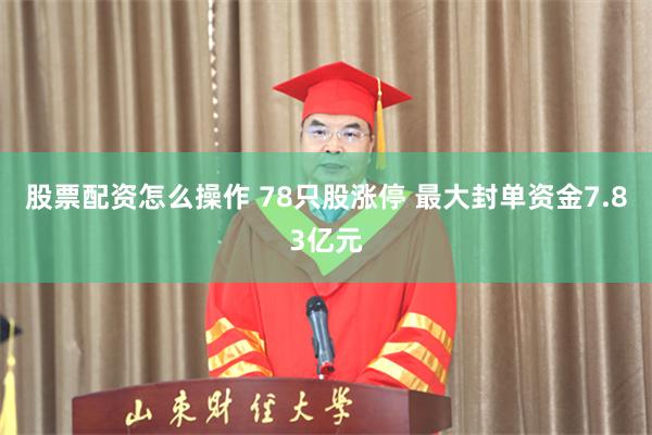 股票配资怎么操作 78只股涨停 最大封单资金7.83亿元