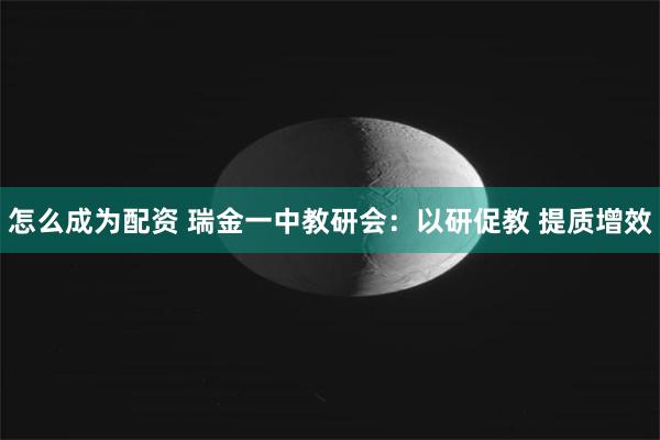 怎么成为配资 瑞金一中教研会：以研促教 提质增效